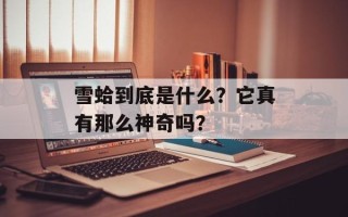 雪蛤到底是什么？它真有那么神奇吗？