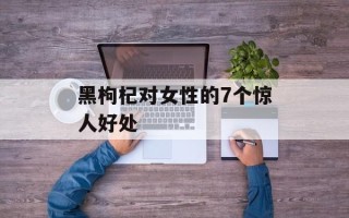 黑枸杞对女性的7个惊人好处