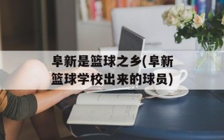 阜新是篮球之乡(阜新篮球学校出来的球员)