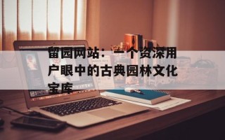 留园网站：一个资深用户眼中的古典园林文化宝库