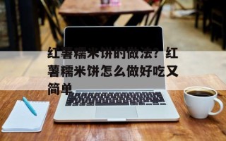红薯糯米饼的做法？红薯糯米饼怎么做好吃又简单