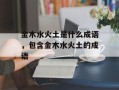 金木水火土是什么成语，包含金木水火土的成语