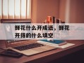 鲜花什么开成语，鲜花开得的什么填空