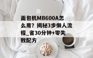 面包机MB600A怎么用？揭秘3步懒人流程_省30分钟+零失败配方