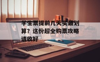 学生票提前几天买最划算？这份超全购票攻略请收好