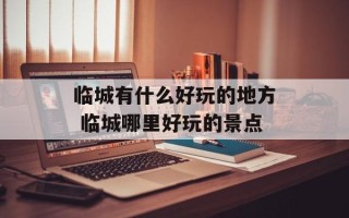 临城有什么好玩的地方 临城哪里好玩的景点