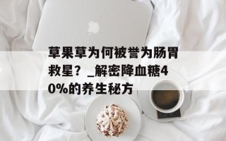 草果草为何被誉为肠胃救星？_解密降血糖40%的养生秘方