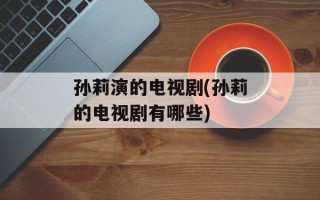 孙莉演的电视剧(孙莉的电视剧有哪些)