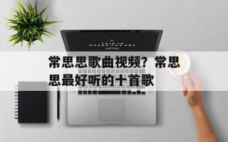 常思思歌曲视频？常思思最好听的十首歌