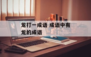 龙打一成语 成语中有龙的成语