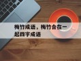 梅竹成语，梅竹合在一起四字成语