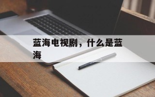 蓝海电视剧，什么是蓝海