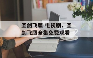 圣剑飞鹰 电视剧，圣剑飞鹰全集免费观看