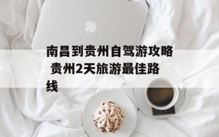 南昌到贵州自驾游攻略 贵州2天旅游最佳路线