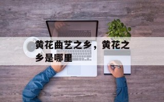 黄花曲艺之乡，黄花之乡是哪里