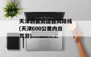 天津到雾灵山自驾路线(天津600公里内自驾游)