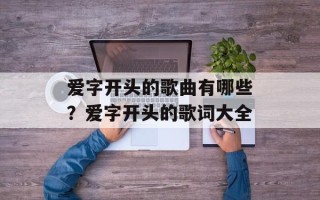爱字开头的歌曲有哪些？爱字开头的歌词大全