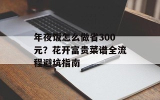 年夜饭怎么做省300元？花开富贵菜谱全流程避坑指南