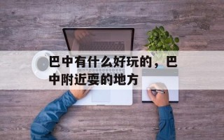 巴中有什么好玩的，巴中附近耍的地方