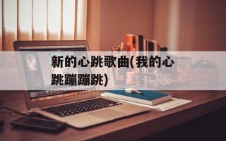 新的心跳歌曲(我的心跳蹦蹦跳)