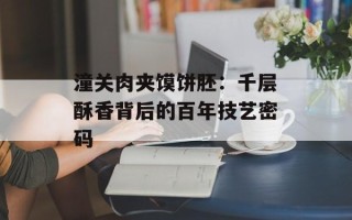潼关肉夹馍饼胚：千层酥香背后的百年技艺密码