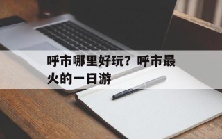呼市哪里好玩？呼市最火的一日游