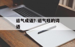 运气成语？运气旺的词语