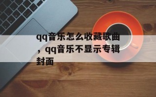 qq音乐怎么收藏歌曲，qq音乐不显示专辑封面