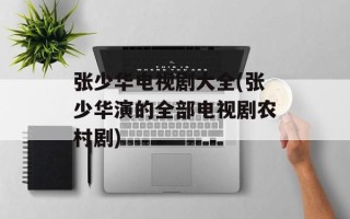 张少华电视剧大全(张少华演的全部电视剧农村剧)