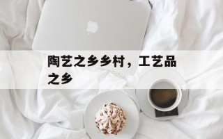 陶艺之乡乡村，工艺品之乡