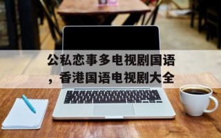 公私恋事多电视剧国语，香港国语电视剧大全