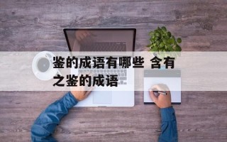 鉴的成语有哪些 含有之鉴的成语