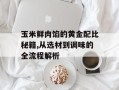 玉米鲜肉馅的黄金配比秘籍,从选材到调味的全流程解析