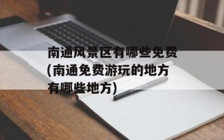 南通风景区有哪些免费(南通免费游玩的地方有哪些地方)