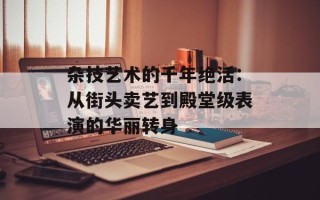 杂技艺术的千年绝活：从街头卖艺到殿堂级表演的华丽转身