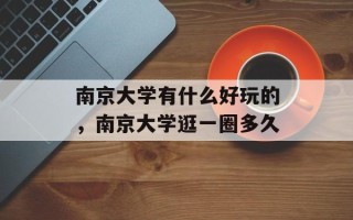 南京大学有什么好玩的，南京大学逛一圈多久