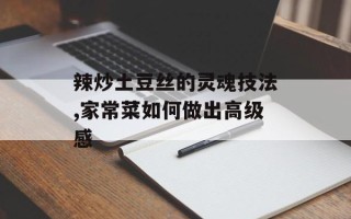 辣炒土豆丝的灵魂技法,家常菜如何做出高级感