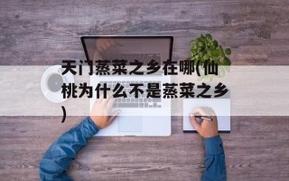 天门蒸菜之乡在哪(仙桃为什么不是蒸菜之乡)