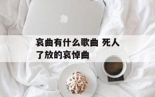 哀曲有什么歌曲 死人了放的哀悼曲