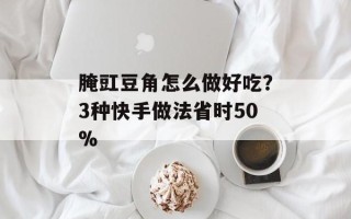 腌豇豆角怎么做好吃？3种快手做法省时50%