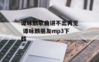 谭咏麟歌曲讲不出再见 谭咏麟朋友mp3下载