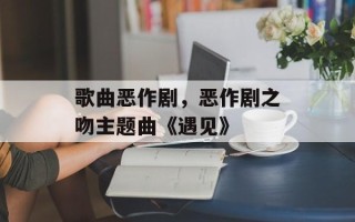 歌曲恶作剧，恶作剧之吻主题曲《遇见》