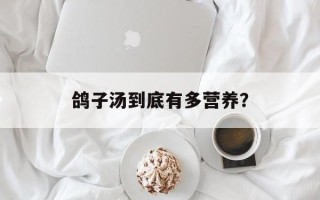 鸽子汤到底有多营养？