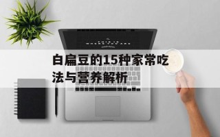 白扁豆的15种家常吃法与营养解析