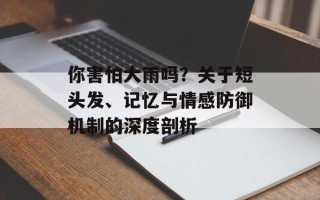 你害怕大雨吗？关于短头发、记忆与情感防御机制的深度剖析