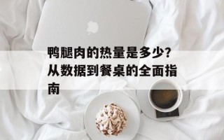 鸭腿肉的热量是多少？从数据到餐桌的全面指南