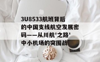 3U8533航班背后的中国支线航空发展密码——从川航'之路'中小机场的突围战