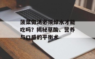菠菜做汤必须焯水才能吃吗？揭秘草酸、营养与口感的平衡术