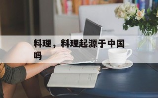 料理，料理起源于中国吗