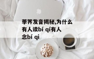 荸荠发音揭秘,为什么有人读bí qí有人念bí qi